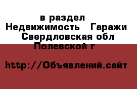 в раздел : Недвижимость » Гаражи . Свердловская обл.,Полевской г.